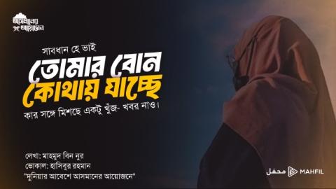সাবধান হে ভাই, তোমার বোন কোথায় যাচ্ছে, কার সঙ্গে মিশছে একটু খুঁজ- খবর নাও। || মাহমুদ বিন নুর || আসমানের আয়োজন