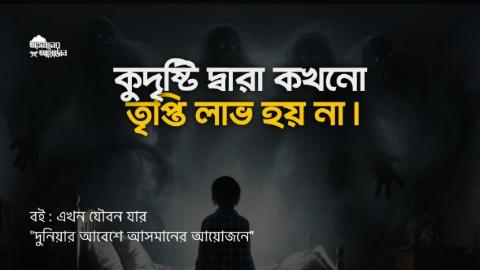 *কুদৃষ্টি দ্বারা কখনো তৃপ্তি লাভ হয় না। || বই : এখন যৌবন যার || আসমানের আয়োজন
