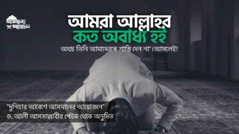 আমরা আল্লাহর কত অবাধ্য হই, অথচ তিনি আমাদেরকে শাস্তি দেন না"। আসলেই?