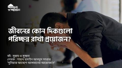 জীবনের কোন দিকগুলো পরিচ্ছন্ন রাখা প্রয়োজন? বই : সুন্নাহ ও সুস্থতা  লেখক : শায়খ হুসাইন আবদুস সাত্তার