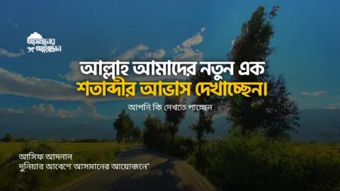আল্লাহ আমাদের নতুন এক শতাব্দীর আভাস দেখাচ্ছেন। আপনি কি দেখতে পাচ্ছেন?  আসিফ আদনান