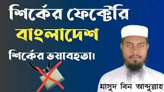 শির্কের ফেক্টেরি বাংলাদেশ।শির্কের ভয়াবহতা। মাসুদ বিন আব্দুল্লাহ